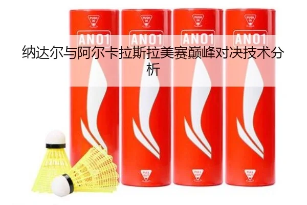 纳达尔与阿尔卡拉斯拉美赛巅峰对决技术分析